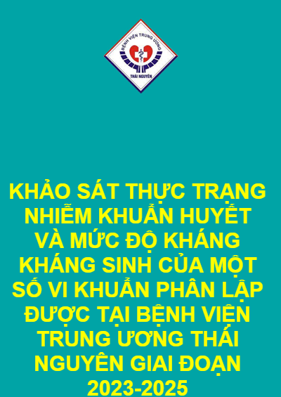 KHẢO SÁT THỰC TRẠNG NHIỄM KHUẨN HUYẾT VÀ MỨC ĐỘ KHÁNG KHÁNG SINH CỦA MỘT SỐ VI KHUẨN PHÂN LẬP ĐƯỢC TẠI BỆNH VIỆN TRUNG ƯƠNG THÁI NGUYÊN GIAI ĐOẠN 2023-2025