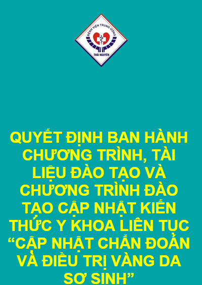 QUYẾT ĐỊNH BAN HÀNH CHƯƠNG TRÌNH, TÀI LIỆU ĐÀO TẠO VÀ CHƯƠNG TRÌNH ĐÀO TẠO CẬP NHẬT KIẾN THỨC Y KHOA LIÊN TỤC “CẬP NHẬT CHẨN ĐOÁN VÀ ĐIỀU TRỊ VÀNG DA SƠ SINH”