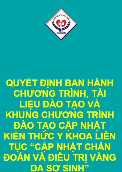 QUYẾT ĐỊNH BAN HÀNH CHƯƠNG TRÌNH, TÀI LIỆU ĐÀO TẠO VÀ KHUNG CHƯƠNG TRÌNH ĐÀO TẠO CẬP NHẬT KIẾN THỨC Y KHOA LIÊN TỤC “CẬP NHẬT CHẨN ĐOÁN VÀ ĐIỀU TRỊ VÀNG DA SƠ SINH”